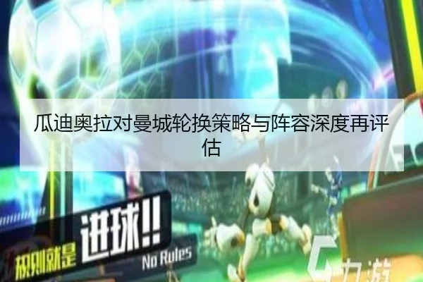 瓜迪奥拉对曼城轮换策略与阵容深度再评估